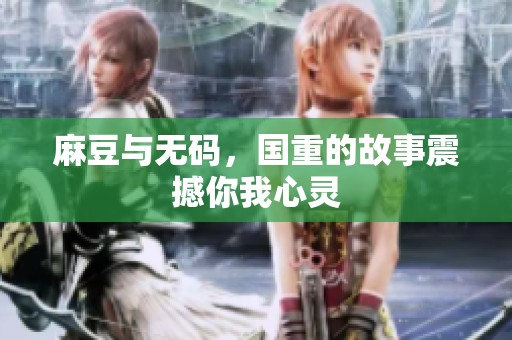 麻豆与**，国重的故事震撼你我心灵
