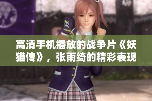 高清手机播放的战争片《妖猫传》，张雨绮的精彩表现值得一看！
