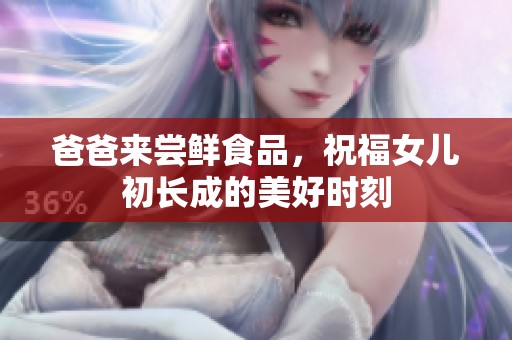 爸爸来尝鲜食品，祝福女儿初长成的美好时刻
