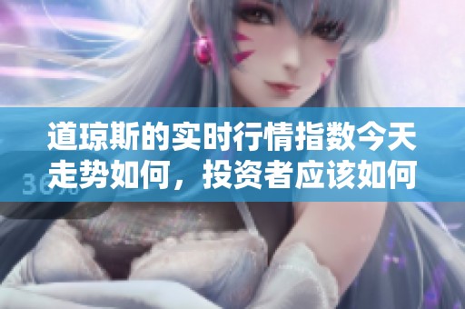 道琼斯的实时行情指数今天走势如何，投资者应该如何关注这个数据呢