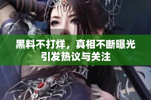 黑料不打烊，真相不断曝光引发热议与关注