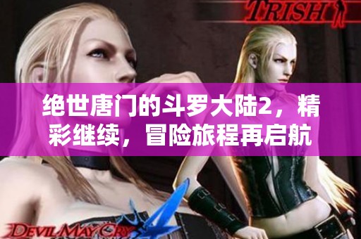 绝世唐门的斗罗大陆2，精彩继续，冒险旅程再启航