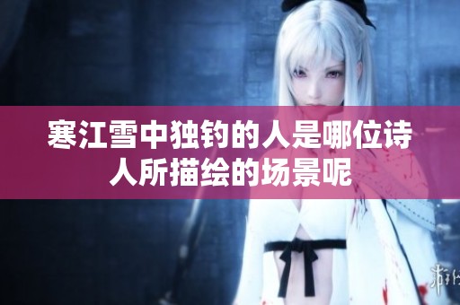 寒江雪中独钓的人是哪位诗人所描绘的场景呢