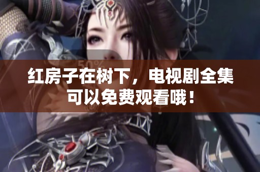 红房子在树下，电视剧全集可以免费观看哦！