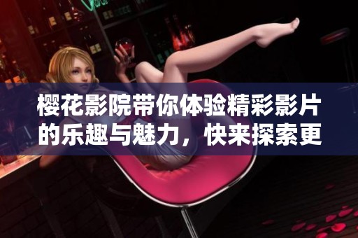 樱花影院带你体验精彩影片的乐趣与魅力，快来探索更多精彩内容吧