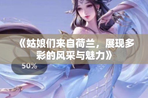 《姑娘们来自荷兰，展现多彩的风采与魅力》