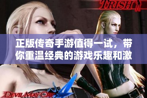 正版传奇手游值得一试，带你重温经典的游戏乐趣和激情。