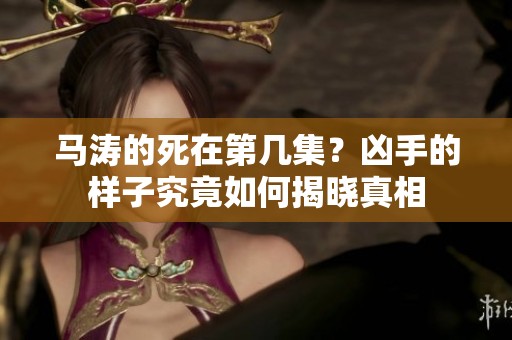马涛的死在第几集？凶手的样子究竟如何揭晓真相