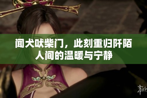 闻犬吠柴门，此刻重归阡陌人间的温暖与宁静