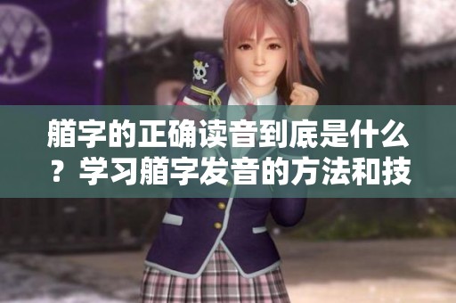 艏字的正确读音到底是什么？学习艏字发音的方法和技巧你了解了吗？