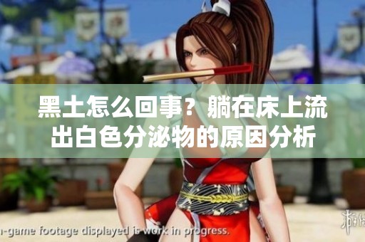 黑土怎么回事？躺在床上流出白色分泌物的原因分析