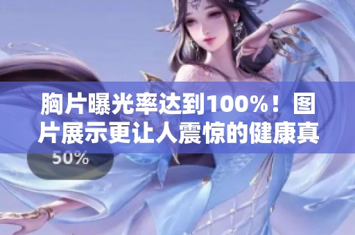 胸片曝光率达到100%！图片展示更让人震惊的健康真相