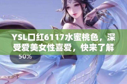 YSL口红6117水蜜桃色，深受爱美女性喜爱，快来了解它的魅力吧
