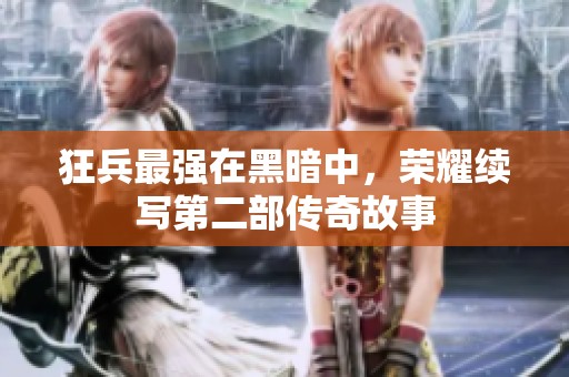 狂兵最强在黑暗中，荣耀续写第二部传奇故事