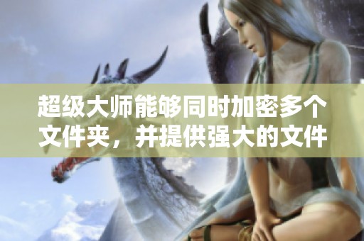 超级大师能够同时加密多个文件夹，并提供强大的文件夹加密功能