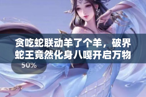 贪吃蛇联动羊了个羊，破界蛇王竟然化身八嘎开启万物皆吃模式！