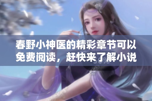 春野小神医的精彩章节可以免费阅读，赶快来了解小说的精彩内容吧！