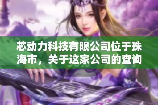 芯动力科技有限公司位于珠海市，关于这家公司的查询信息可以在企查查查看