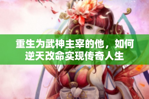 重生为武神主宰的他，如何逆天改命实现传奇人生