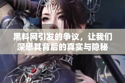 黑料网引发的争议，让我们深思其背后的真实与隐秘