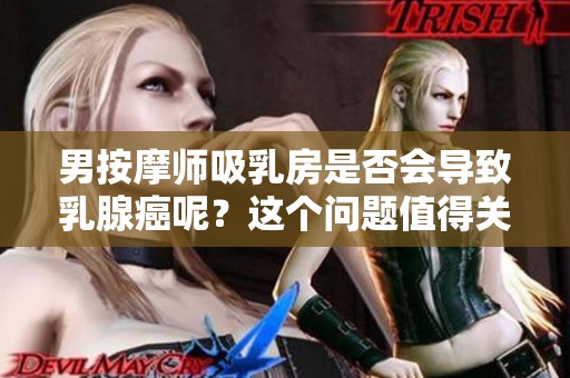 男按摩师吸乳房是否会导致乳腺癌呢？这个问题值得关注与探讨。