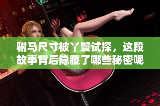 驸马尺寸被丫鬟试探，这段故事背后隐藏了哪些秘密呢