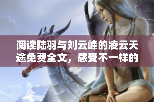 阅读陆羽与刘云峰的凌云天途免费全文，感受不一样的精彩旅程