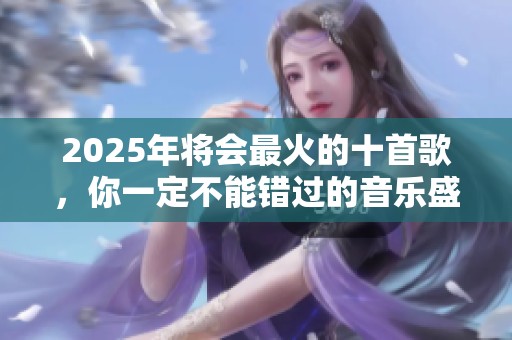 2025年将会最火的十首歌，你一定不能错过的音乐盛宴