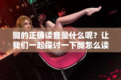 醐的正确读音是什么呢？让我们一起探讨一下醐怎么读吧！