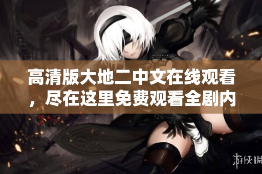 高清版大地二中文在线观看，尽在这里免费观看全剧内容