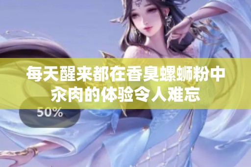 每天醒来都在香臭螺蛳粉中汆肉的体验令人难忘