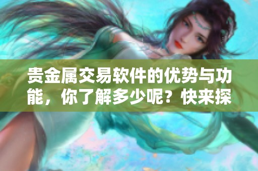 贵金属交易软件的优势与功能，你了解多少呢？快来探索一下吧！