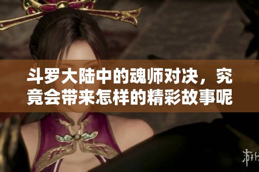 斗罗大陆中的魂师对决，究竟会带来怎样的精彩故事呢