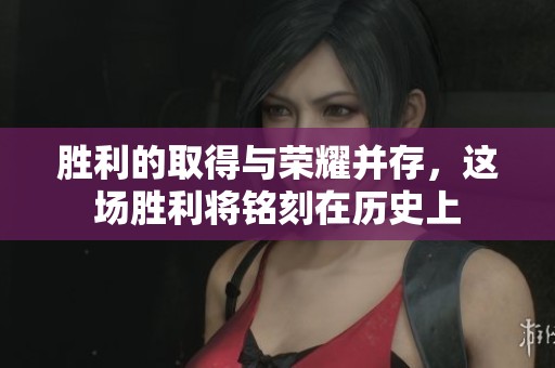胜利的取得与荣耀并存，这场胜利将铭刻在历史上