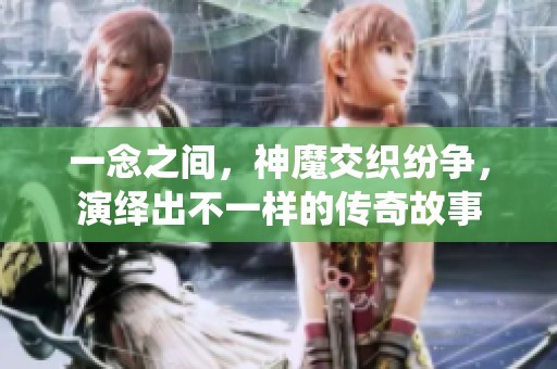 一念之间，神魔交织纷争，演绎出不一样的传奇故事