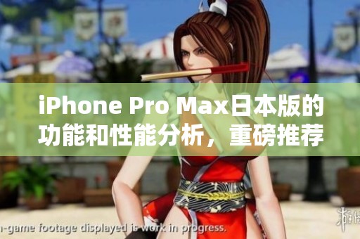 iPhone Pro Max日本版的功能和性能分析，重磅推荐70款必备应用