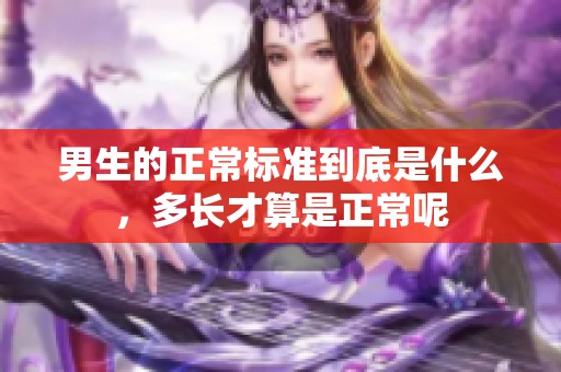 男生的正常标准到底是什么，多长才算是正常呢