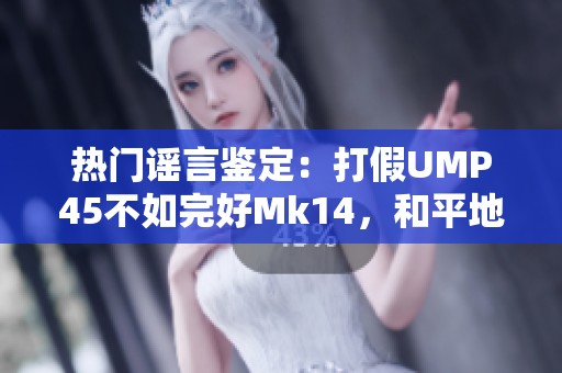 热门谣言鉴定：打假UMP45不如完好Mk14，和平地铁与一根小草的关系揭秘