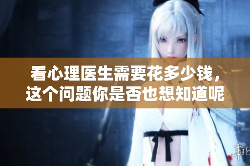看心理医生需要花多少钱，这个问题你是否也想知道呢
