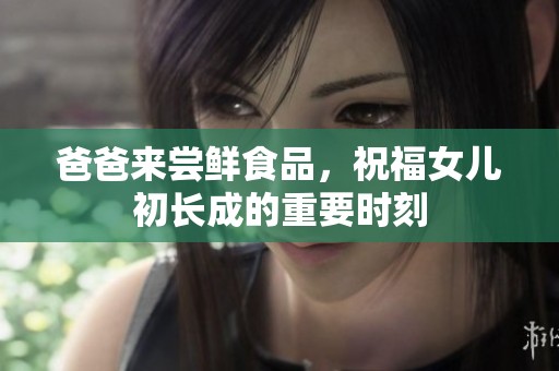 爸爸来尝鲜食品，祝福女儿初长成的重要时刻