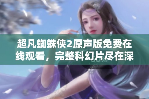 超凡蜘蛛侠2原声版免费在线观看，完整科幻片尽在深夜影院!