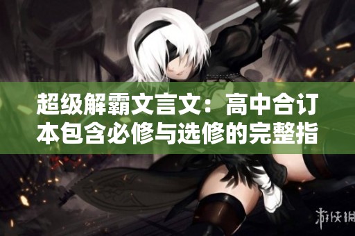 超级解霸文言文：高中合订本包含必修与选修的完整指南