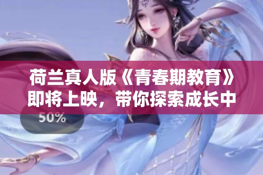 荷兰真人版《青春期教育》即将上映，带你探索成长中的那些事