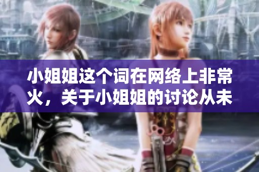 小姐姐这个词在网络上非常火，关于小姐姐的讨论从未停止。