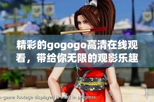 精彩的gogogo高清在线观看，带给你无限的观影乐趣！