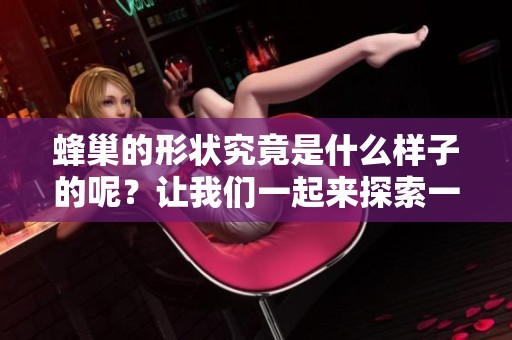 蜂巢的形状究竟是什么样子的呢？让我们一起来探索一下吧！