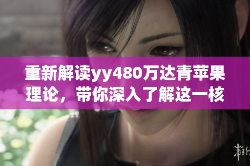 重新解读yy480万达青苹果理论，带你深入了解这一核心概念的内涵与影响