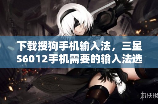 下载搜狗手机输入法，三星S6012手机需要的输入法选择推荐
