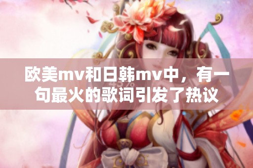 欧美mv和日韩mv中，有一句最火的歌词引发了热议