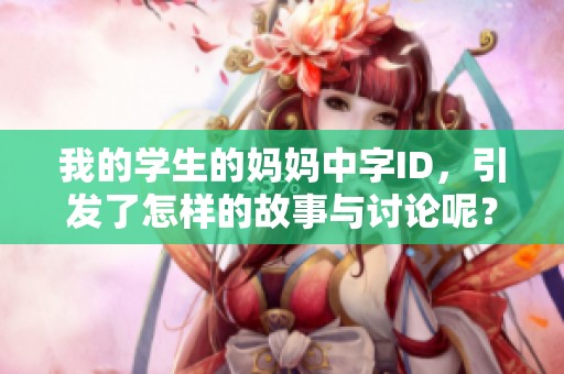 我的学生的妈妈中字ID，引发了怎样的故事与讨论呢？